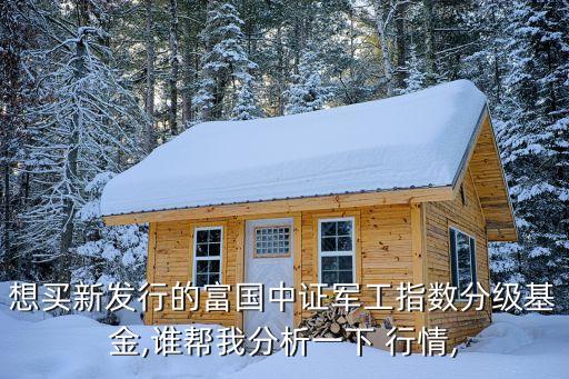 想買新發(fā)行的富國(guó)中證軍工指數(shù)分級(jí)基金,誰幫我分析一下 行情,
