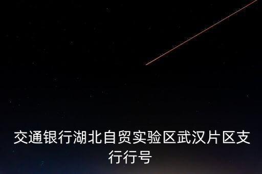 交通銀行湖北自貿(mào)實驗區(qū)武漢片區(qū)支行行號