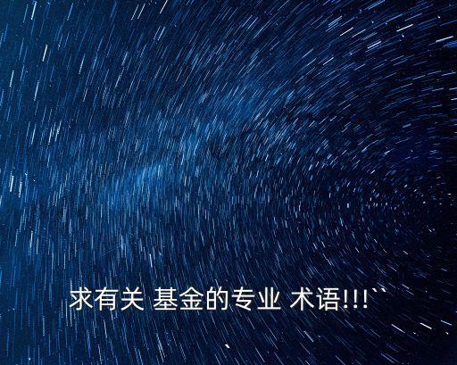 求有關(guān) 基金的專業(yè) 術(shù)語(yǔ)!!!```