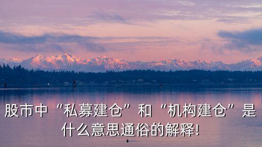 股市中“私募建倉”和“機(jī)構(gòu)建倉”是什么意思通俗的解釋!