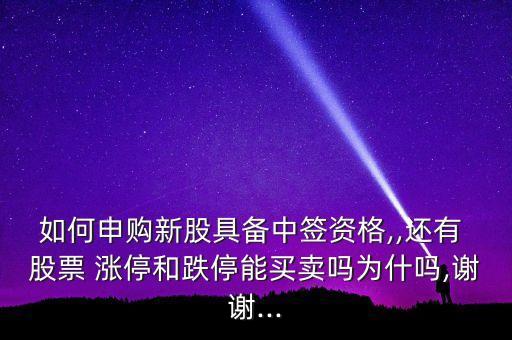 如何申購(gòu)新股具備中簽資格,,還有 股票 漲停和跌停能買(mǎi)賣(mài)嗎為什嗎,謝謝...