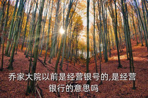 喬家大院以前是經(jīng)營(yíng)銀號(hào)的,是經(jīng)營(yíng) 銀行的意思嗎