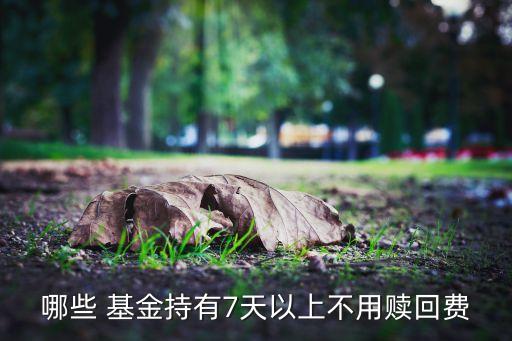 哪些 基金持有7天以上不用贖回費(fèi)