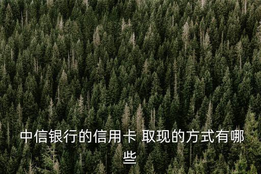  中信銀行的信用卡 取現(xiàn)的方式有哪些