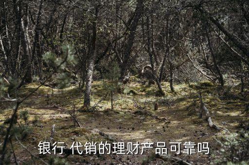 銀行 代銷的理財(cái)產(chǎn)品可靠嗎