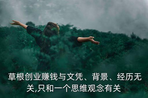  草根創(chuàng)業(yè)賺錢與文憑、背景、經(jīng)歷無關(guān),只和一個思維觀念有關(guān)