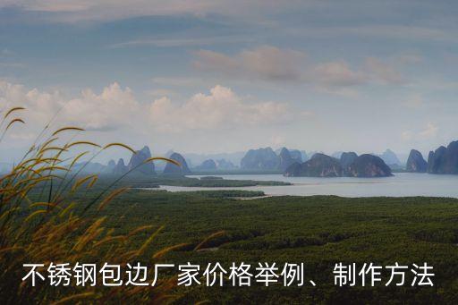 不銹鋼包邊廠家價格舉例、制作方法