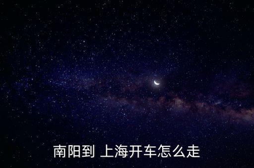 南陽到 上海開車怎么走