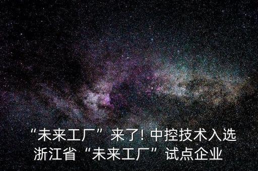 “未來工廠”來了! 中控技術(shù)入選 浙江省“未來工廠”試點(diǎn)企業(yè)