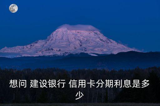 建設(shè)銀行信用卡分期付款利率,蘋果建設(shè)銀行分期付款要信用卡嗎