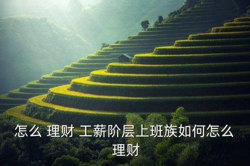 怎么 理財(cái) 工薪階層上班族如何怎么 理財(cái)