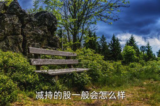  減持的股一般會(huì)怎么樣