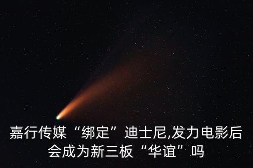 嘉行傳媒“綁定”迪士尼,發(fā)力電影后會(huì)成為新三板“華誼”嗎