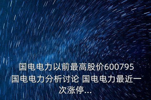  國電電力以前最高股價(jià)600795 國電電力分析討論 國電電力最近一次漲停...