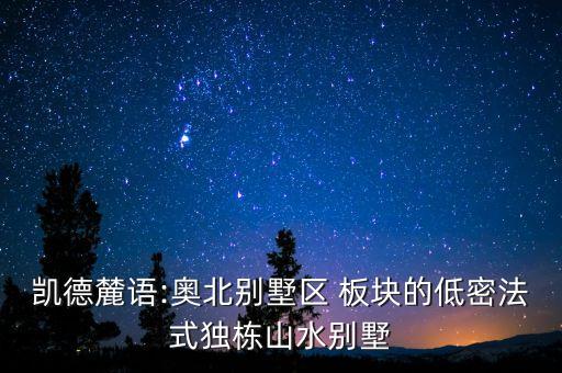 凱德麓語:奧北別墅區(qū) 板塊的低密法式獨棟山水別墅