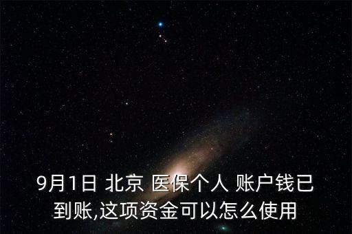 9月1日 北京 醫(yī)保個(gè)人 賬戶錢(qián)已到賬,這項(xiàng)資金可以怎么使用