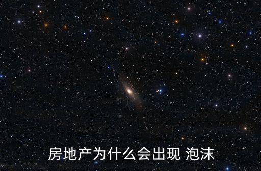  房地產(chǎn)為什么會出現(xiàn) 泡沫