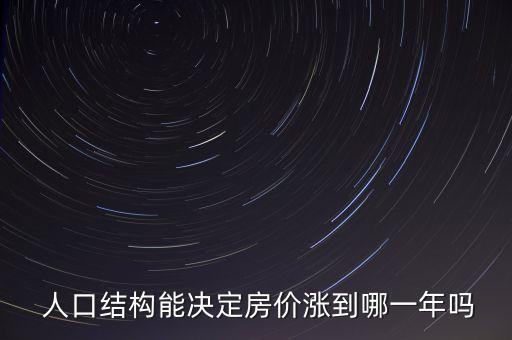  人口結(jié)構(gòu)能決定房價漲到哪一年嗎
