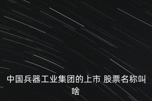 中國兵器工業(yè)集團(tuán)的上市 股票名稱叫啥