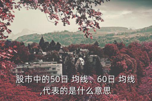股市中的50日 均線、60日 均線,代表的是什么意思