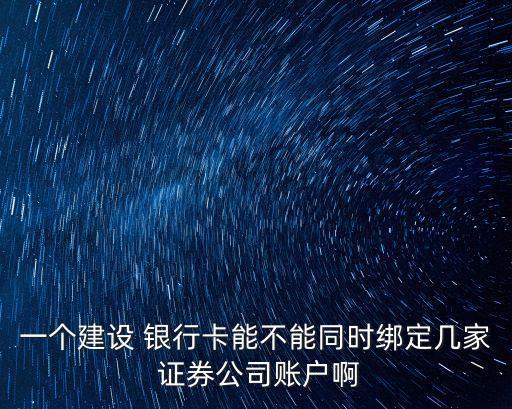一個(gè)建設(shè) 銀行卡能不能同時(shí)綁定幾家 證券公司賬戶啊