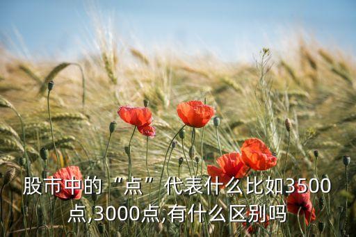 股市中的“點(diǎn)”代表什么比如3500點(diǎn),3000點(diǎn),有什么區(qū)別嗎