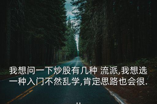 我想問一下炒股有幾種 流派,我想選一種入門不然亂學(xué),肯定思路也會(huì)很...