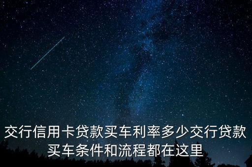 交行信用卡貸款買車利率多少交行貸款買車條件和流程都在這里