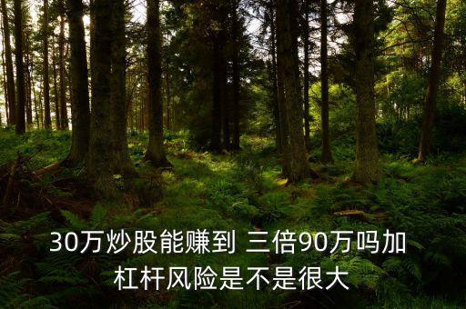 30萬炒股能賺到 三倍90萬嗎加 杠桿風(fēng)險是不是很大