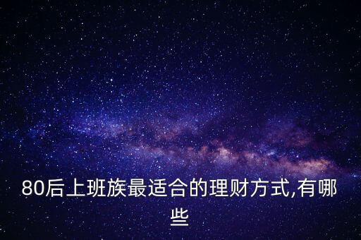80后上班族最適合的理財(cái)方式,有哪些