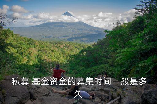  私募 基金資金的募集時間一般是多久