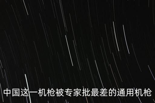 中國這一機(jī)槍被專家批最差的通用機(jī)槍