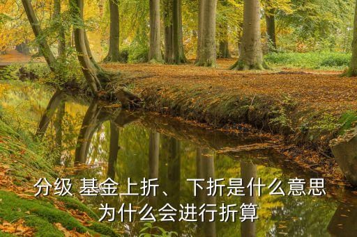  分級 基金上折、 下折是什么意思為什么會進行折算