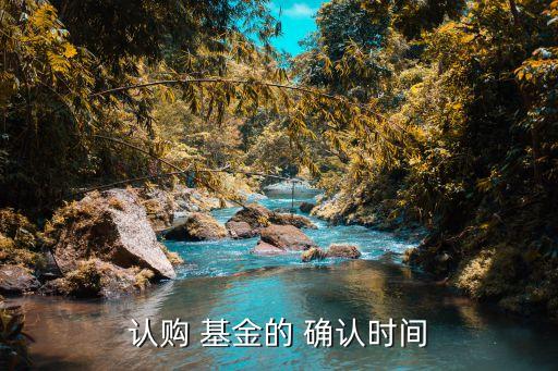 認(rèn)購(gòu) 基金的 確認(rèn)時(shí)間