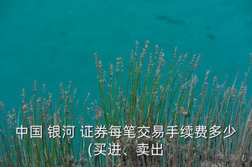 中國(guó) 銀河 證券每筆交易手續(xù)費(fèi)多少(買(mǎi)進(jìn)、賣(mài)出