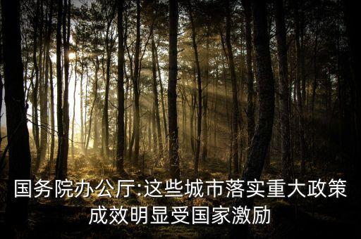 國(guó)務(wù)院辦公廳:這些城市落實(shí)重大政策成效明顯受?chē)?guó)家激勵(lì)