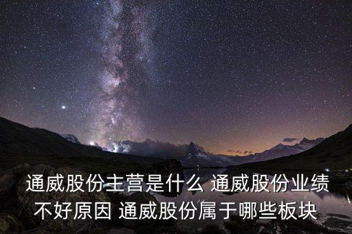  通威股份主營(yíng)是什么 通威股份業(yè)績(jī)不好原因 通威股份屬于哪些板塊