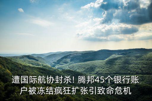 遭國(guó)際航協(xié)封殺! 騰邦45個(gè)銀行賬戶被凍結(jié)瘋狂擴(kuò)張引致命危機(jī)