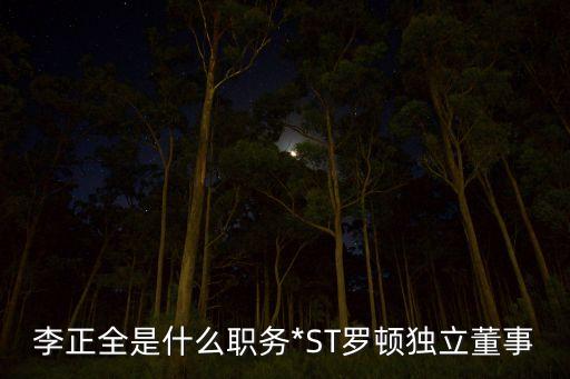李正全是什么職務(wù)*ST羅頓獨立董事