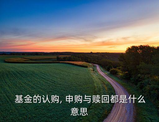  基金的認(rèn)購, 申購與贖回都是什么意思