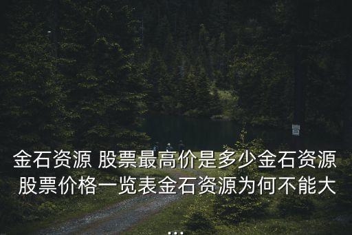 金石資源 股票最高價是多少金石資源 股票價格一覽表金石資源為何不能大...