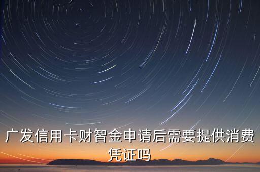 廣發(fā)信用卡財智金申請后需要提供消費憑證嗎