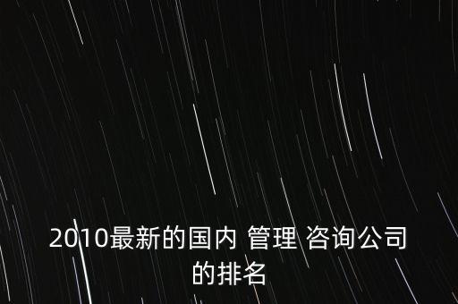 2010最新的國內(nèi) 管理 咨詢公司的排名