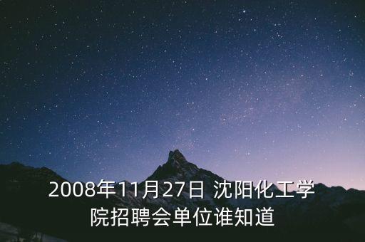 2008年11月27日 沈陽化工學院招聘會單位誰知道