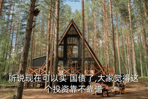 聽(tīng)說(shuō)現(xiàn)在可以買(mǎi) 國(guó)債了,大家覺(jué)得這個(gè)投資靠不靠譜