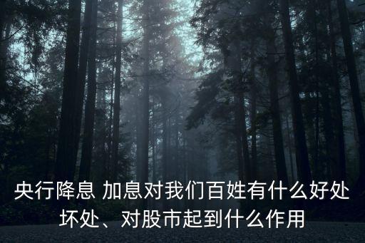 央行降息 加息對(duì)我們百姓有什么好處壞處、對(duì)股市起到什么作用