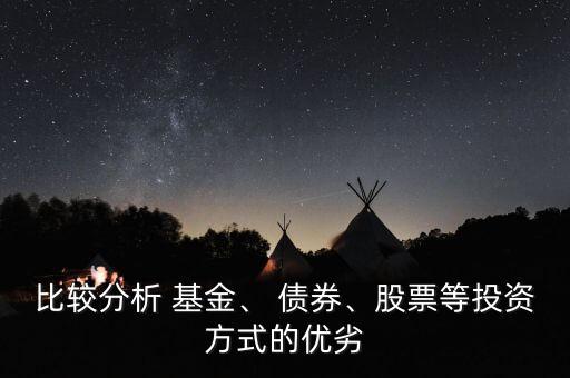 比較分析 基金、 債券、股票等投資方式的優(yōu)劣