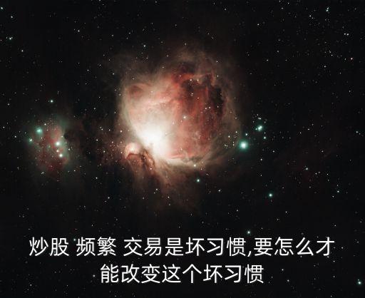 炒股 頻繁 交易是壞習(xí)慣,要怎么才能改變這個壞習(xí)慣