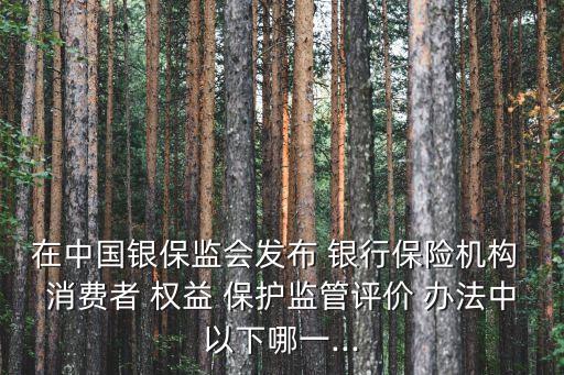 銀行消費(fèi)者權(quán)益保護(hù)辦法,銀行保險(xiǎn)機(jī)構(gòu)消費(fèi)者權(quán)益保護(hù)辦法實(shí)施時(shí)間