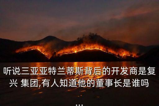 聽(tīng)說(shuō)三亞亞特蘭蒂斯背后的開(kāi)發(fā)商是復(fù)興 集團(tuán),有人知道他的董事長(zhǎng)是誰(shuí)嗎...